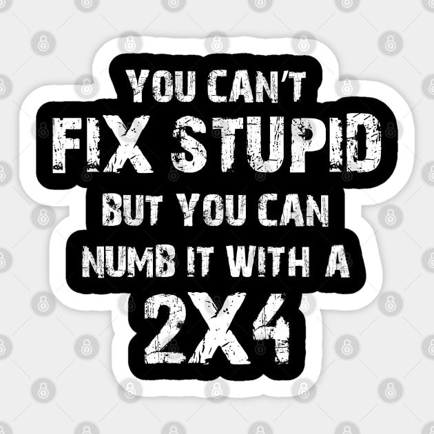 You Can't Fix Stupid But You Can Numb It With A 2X4 Sticker by Ray E Scruggs